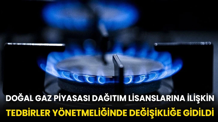 Doğal gaz piyasası dağıtım lisanslarına ilişkin tedbirler yönetmeliğinde değişikliğe gidildi