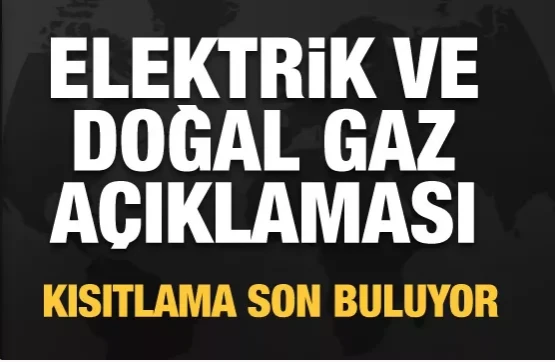 Doğal gaz ve elektrik açıklaması! Kısıtlama son buluyor.