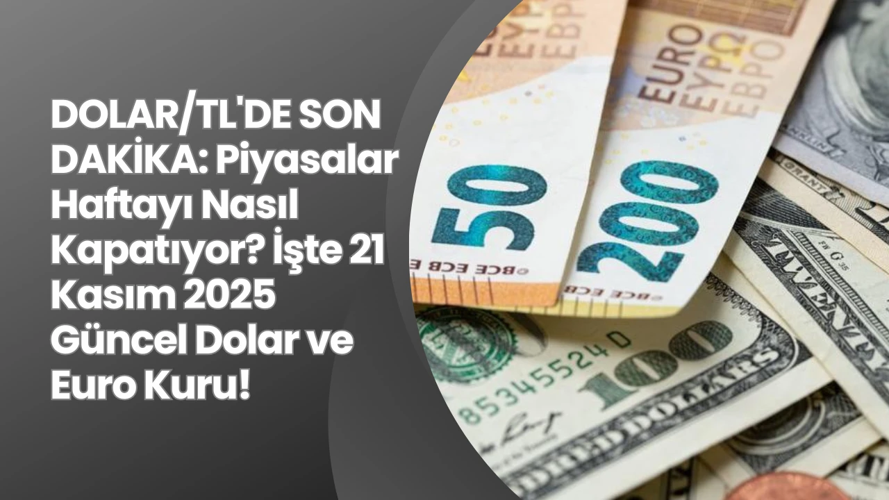 DOLAR/TL'DE SON DAKİKA: Piyasalar Haftayı Nasıl Kapatıyor? İşte 21 Kasım 2025 Güncel Dolar ve Euro Kuru!