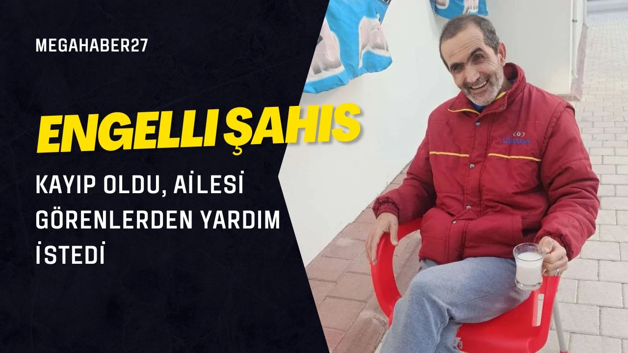 Engelli şahıs kayıp oldu, ailesi görenlerden yardım istedi