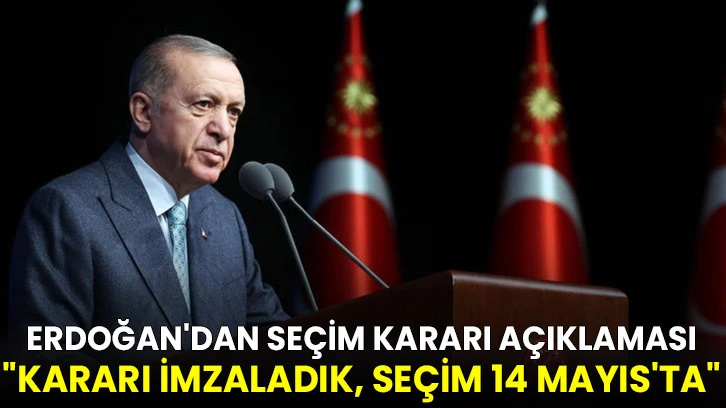 Erdoğan'dan seçim kararı açıklaması: "Kararı İmzaladık. Seçim 14 Mayıs'ta" 