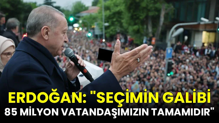 Erdoğan: "Seçimin galibi 85 milyon vatandaşımızın tamamıdır"