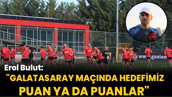 Erol Bulut: "Galatasaray maçında hedefimiz puan ya da puanlar"