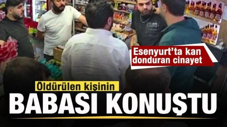 Esenyurt'ta cinayet! Öldürülen kişinin babası konuştu!