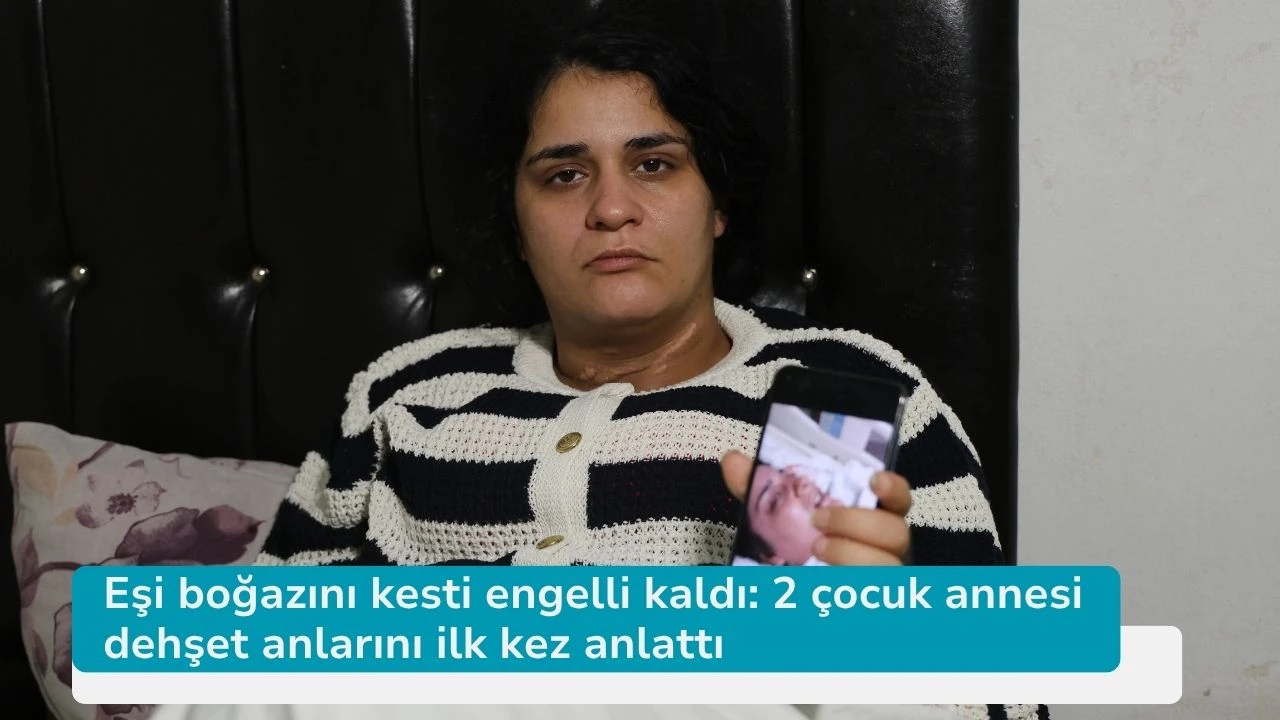 Eşi boğazını kesti engelli kaldı: 2 çocuk annesi dehşet anlarını ilk kez anlattı