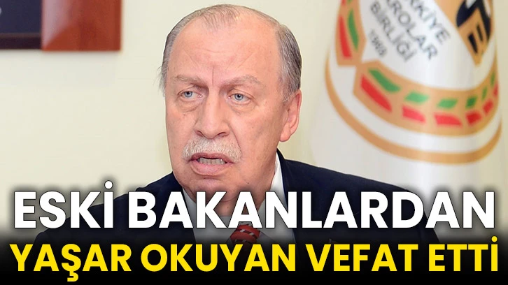 Eski bakanlardan Yaşar Okuyan vefat etti
