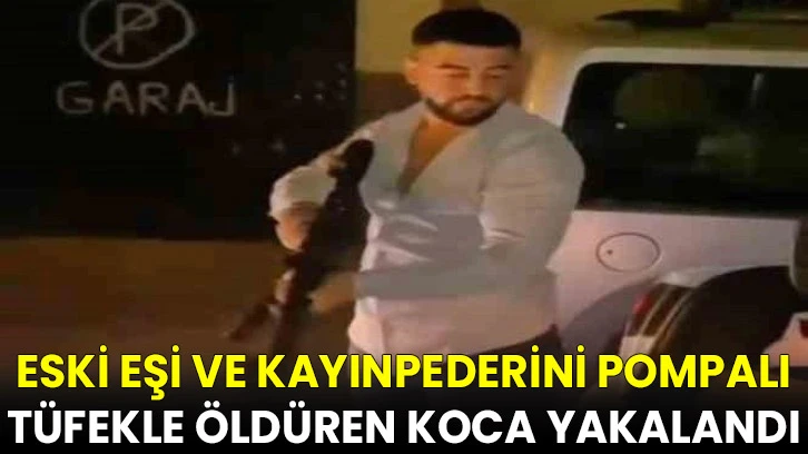 Eski eşi ve kayınpederini pompalı tüfekle öldüren koca yakalandı