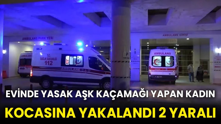 Evinde yasak aşk kaçamağı yapan kadın, kocasına yakalandı 2 yaralı