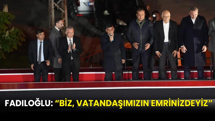Fadıloğlu: “Biz, vatandaşımızın emrinizdeyiz”