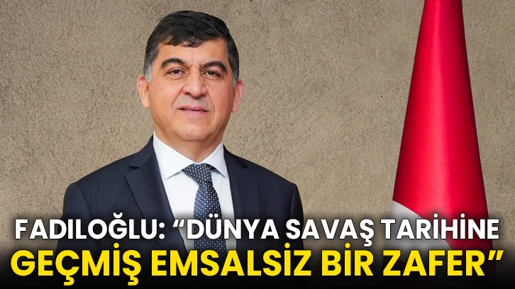 Fadıloğlu: “Dünya Savaş Tarihine Geçmiş Emsalsiz Bir Zafer”