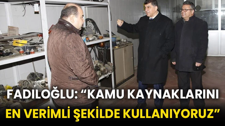 Fadıloğlu: “Kamu kaynaklarını en verimli şekilde kullanıyoruz”