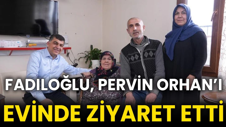 Fadıloğlu, Pervin Orhan’ı evinde ziyaret etti