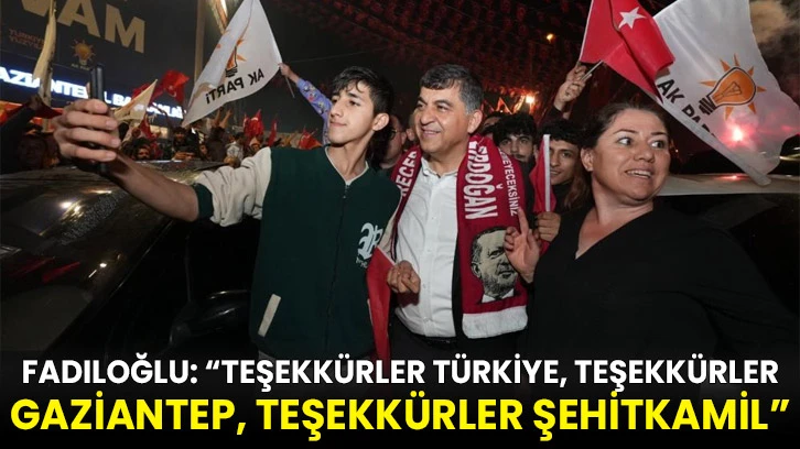 Fadıloğlu: “Teşekkürler Türkiye, teşekkürler Gaziantep, teşekkürler Şehitkamil”