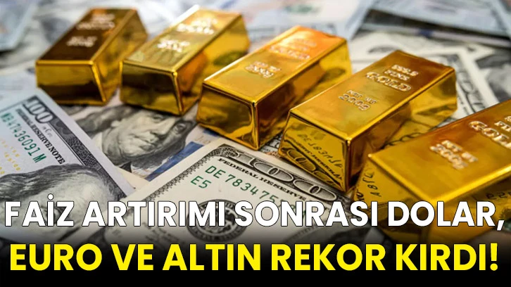 Faiz artırımı sonrası dolar, euro ve altın rekor kırdı!