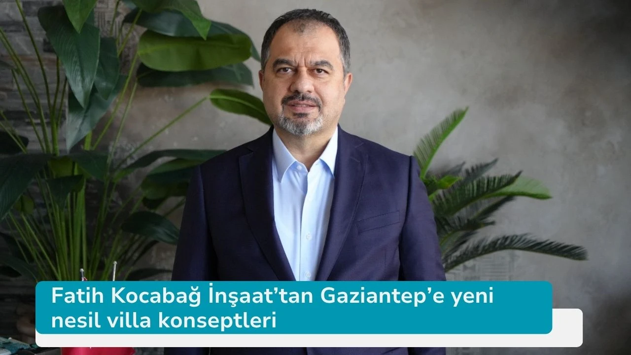 Fatih Kocabağ İnşaat’tan Gaziantep’e yeni nesil villa konseptleri