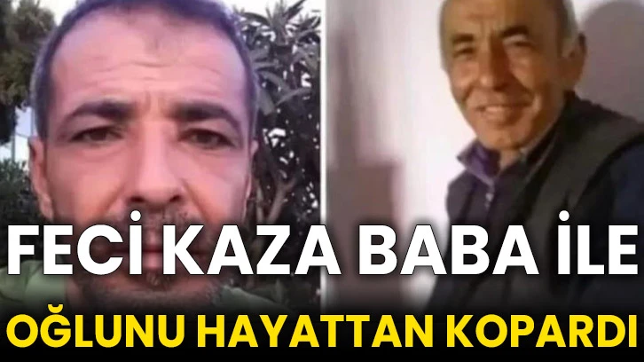 Feci kaza baba ile oğlunu hayattan kopardı