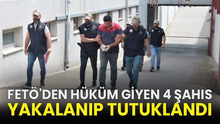 FETÖ'den hüküm giyen 4 şahıs yakalanıp tutuklandı