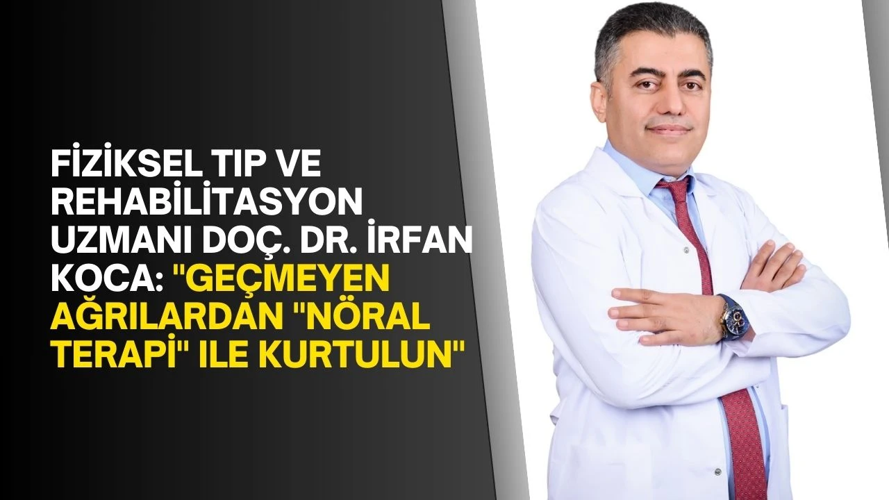 Fiziksel Tıp ve Rehabilitasyon Uzmanı Doç. Dr. İrfan Koca: "Geçmeyen ağrılardan "nöral terapi" ile kurtulun"