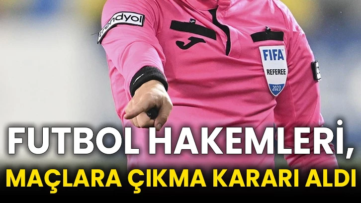 Futbol hakemleri, maçlara çıkma kararı aldı