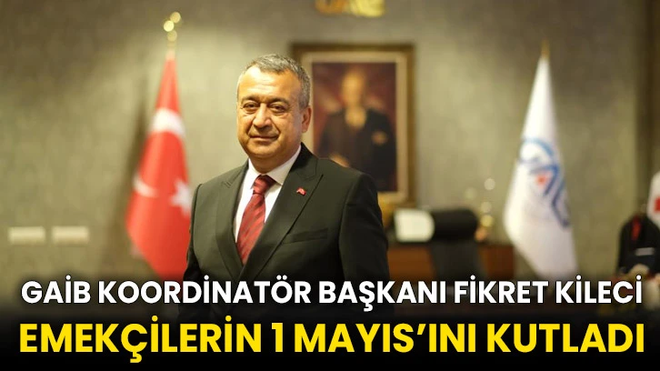 GAİB Koordinatör Başkanı Fikret Kileci Emekçilerin 1 Mayıs’ını kutladı
