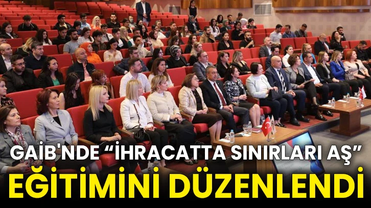 GAİB'nde “İhracatta Sınırları Aş” eğitimini düzenlendi