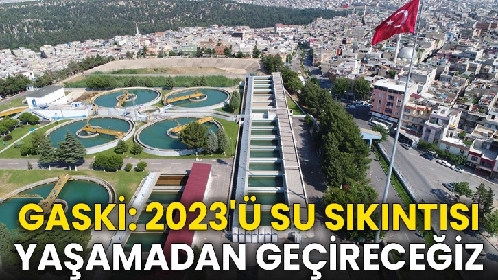 GASKİ: 2023'ü Su Sıkıntısı Yaşamadan Geçireceğiz