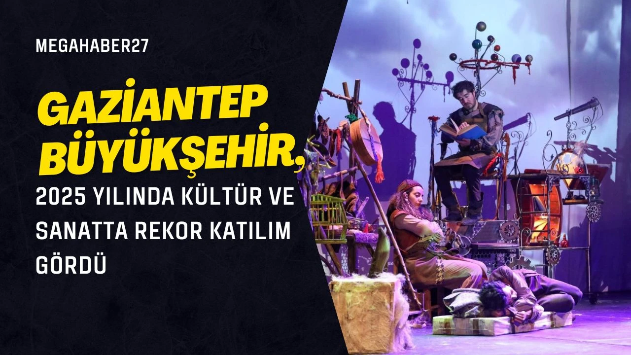 Gaziantep B&uuml;y&uuml;kşehir, 2025 yılında k&uuml;lt&uuml;r ve sanatta rekor katılım g&ouml;rd&uuml;
