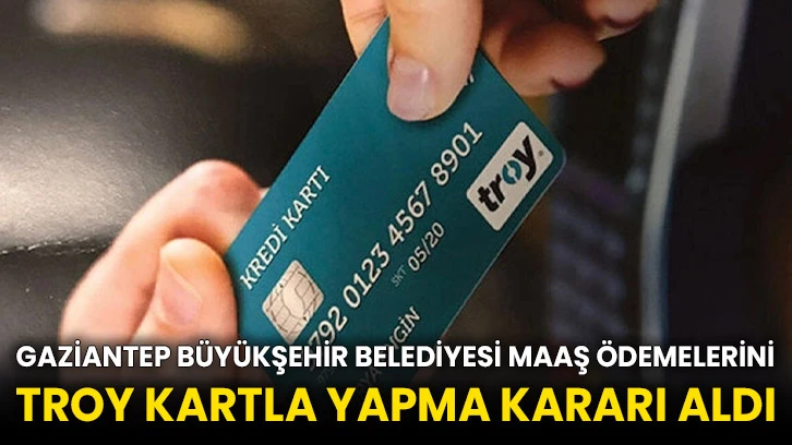 Gaziantep Büyükşehir Belediyesi maaş ödemelerini TROY kartla yapma kararı aldı