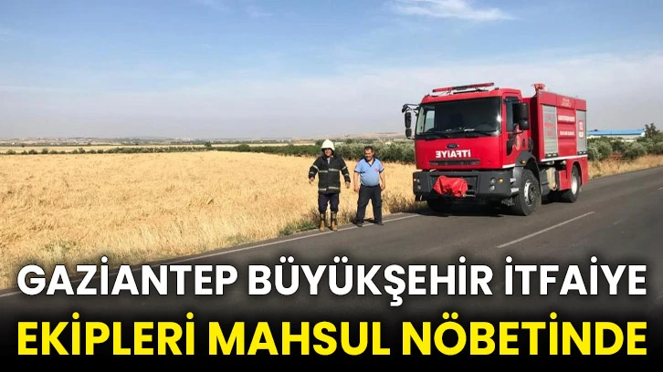 Gaziantep Büyükşehir itfaiye ekipleri mahsul nöbetinde