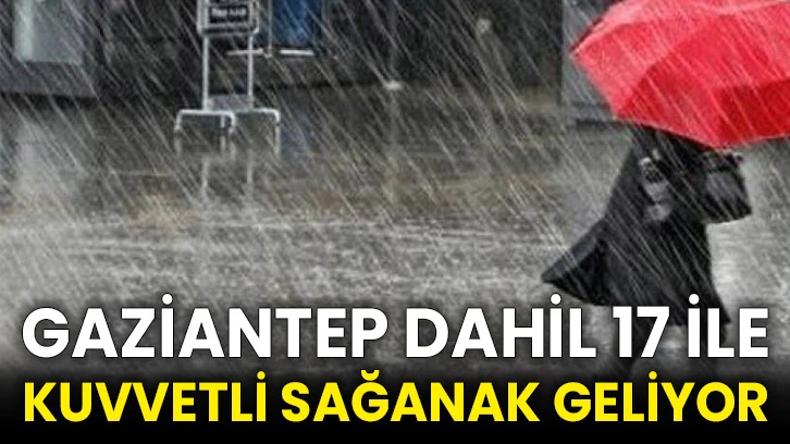 Gaziantep dahil 17 ile kuvvetli sağanak geliyor
