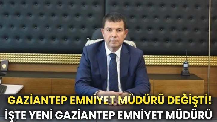 Gaziantep Emniyet Müdürü Değişti! İşte Yeni Gaziantep Emniyet Müdürü... 