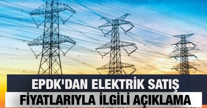 EPDK'dan elektrik satış fiyatlarıyla ilgili açıklama
