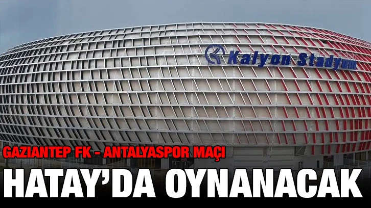 Gaziantep FK - Antalyaspor Maçı  Hatay’da Oynanacak