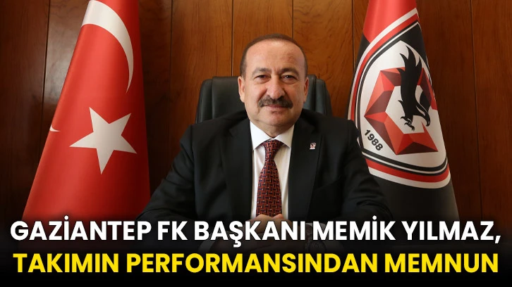 Gaziantep FK Başkanı Memik Yılmaz, takımın performansından memnun