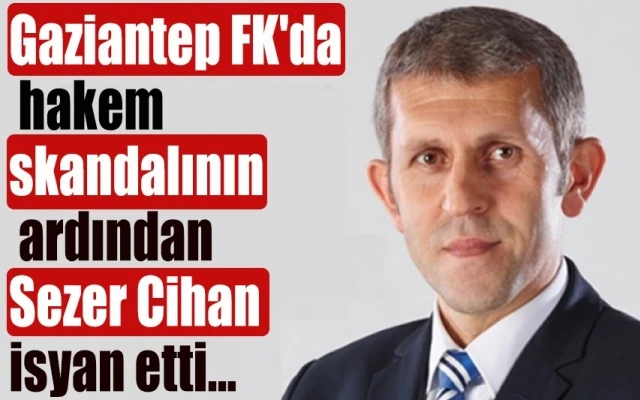 Gaziantep FK'da hakem skandalının ardından Sezer Cihan isyan etti...