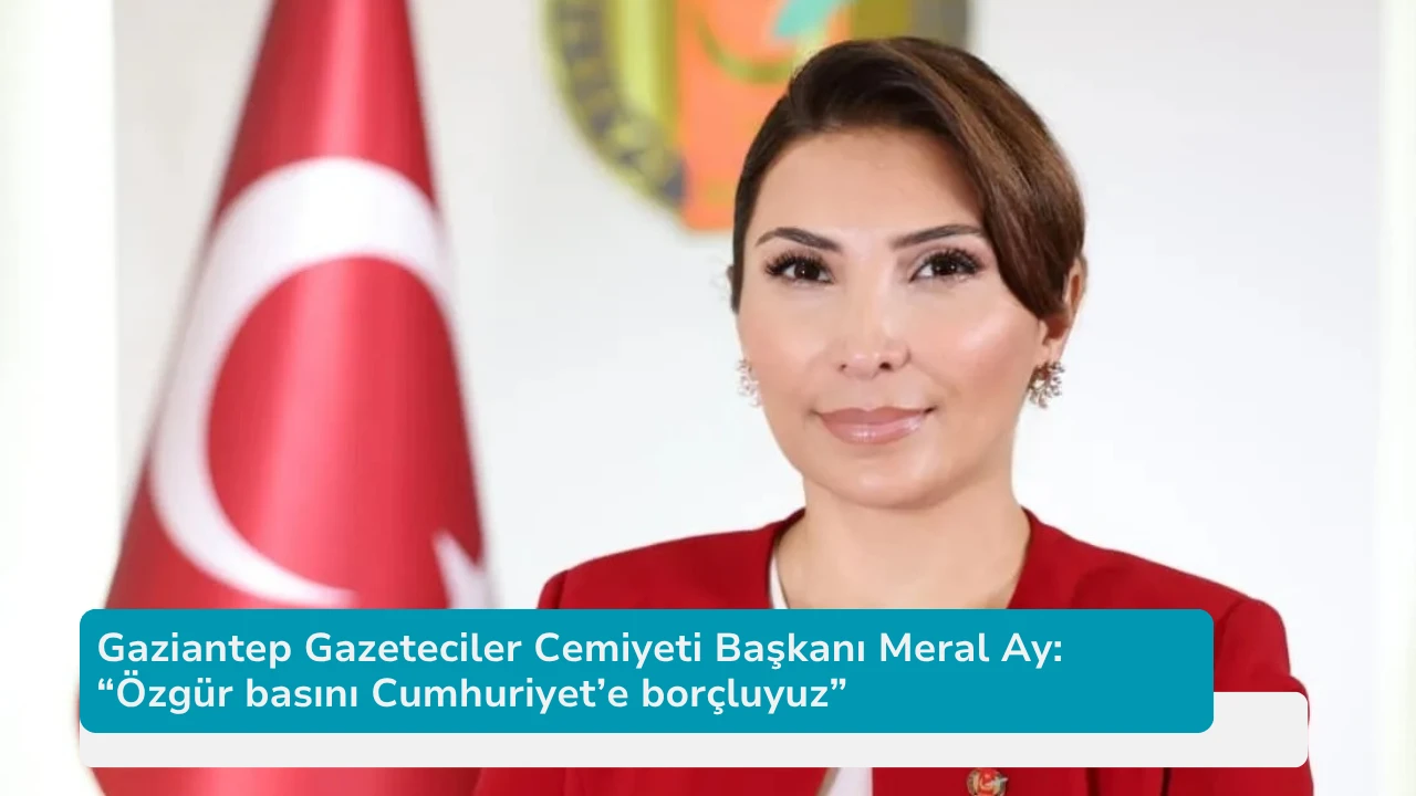 Gaziantep Gazeteciler Cemiyeti Başkanı Meral Ay: “Özgür basını Cumhuriyet’e borçluyuz