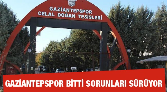Gaziantepspor bitti sorunları sürüyor