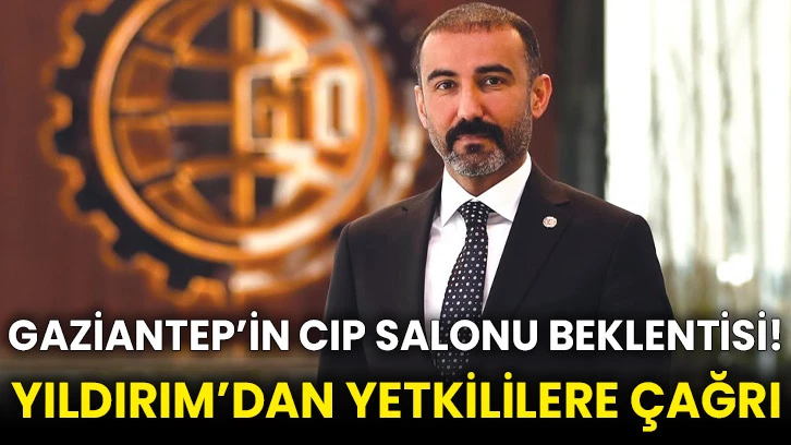 Gaziantep’in CIP Salonu Beklentisi! Yıldırım’dan Yetkililere Çağrı