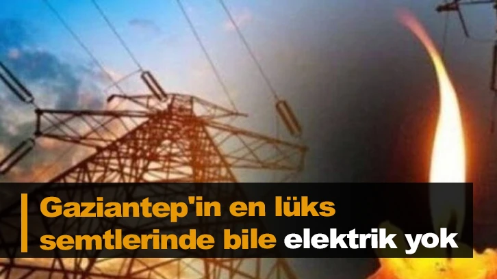 Gaziantep'in en lüks semtlerinde 24 saattir elektrikler yok