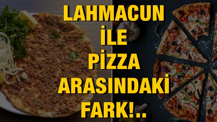 Lahmacun ile Pizza arasındaki fark!..