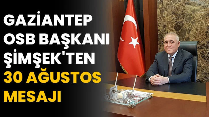 Gaziantep OSB Başkanı Şimşek'ten 30 Ağustos mesajı