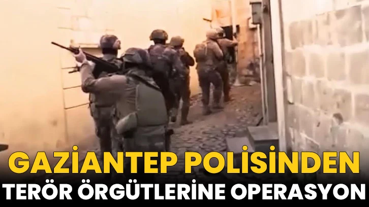 Gaziantep polisinden terör örgütlerine operasyon