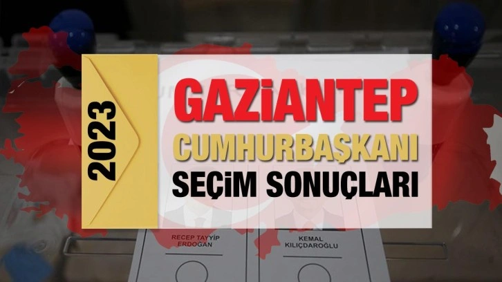 Gaziantep seçim sonuçları açıklandı! Deprem bölgesinde Erdoğan'ın ve Kılıçdaroğlu'nun oyla
