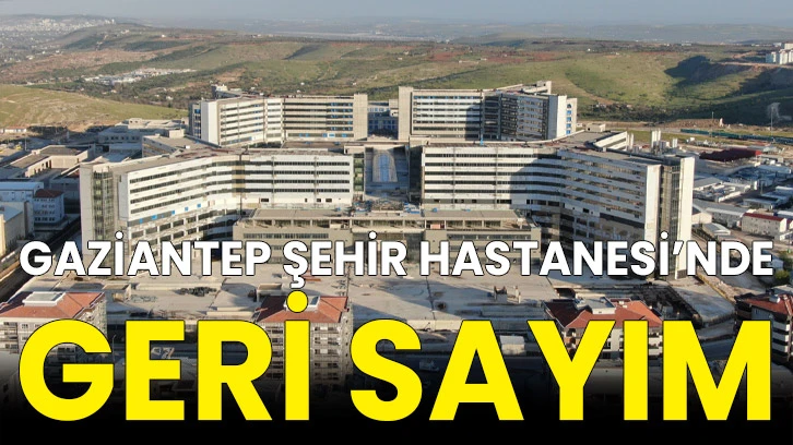 Gaziantep Şehir Hastanesi’nde Geri Sayım