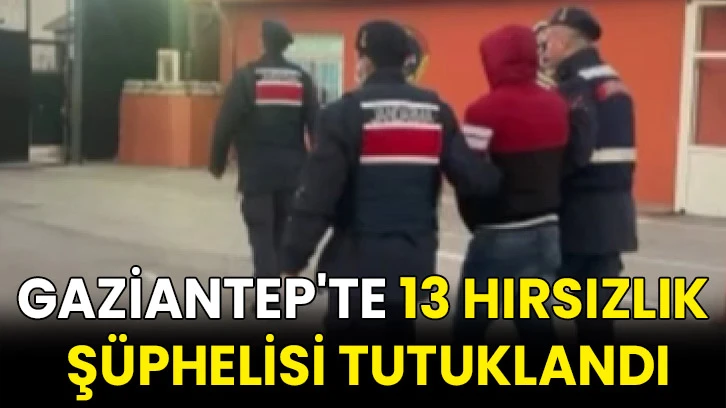 Gaziantep'te 13 hırsızlık şüphelisi tutuklandı