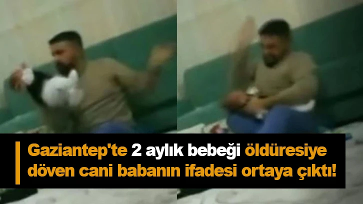 Gaziantep'te 2 aylık bebeği öldüresiye döven cani babanın ifadesi ortaya çıktı!