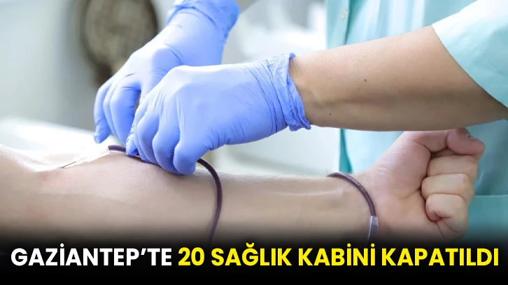 Gaziantep’te 20 sağlık kabini kapatıldı