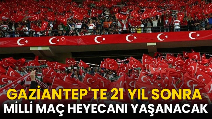 Gaziantep'te 21 yıl sonra milli maç heyecanı yaşanacak