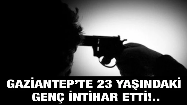 Gaziantep’te 23 yaşındaki genç intihar etti!..