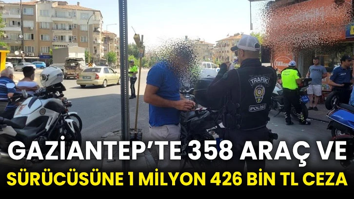 Gaziantep’te 358 araç ve sürücüsüne 1 milyon 426 bin TL ceza
